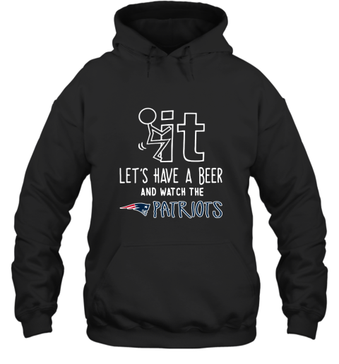 Fuck It Let's Have A Beer And Watch The New Englands Patriots Hoodie