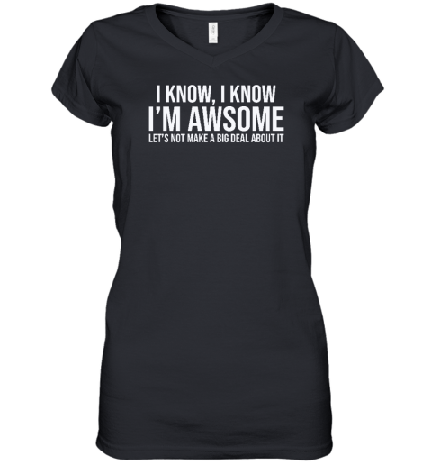 I Know I Know I'm Awesome Let's Not Make A Big Deal About It Women's V