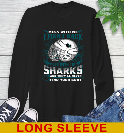 San Jose Sharks Mess With Me I Fight Back Mess With My Team And They'll Never Find Your Body Shirt Long Sleeve T-Shirt