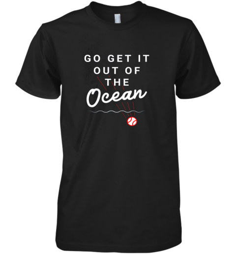 Go Get It Out Of The Ocean Baseball Quote Premium Men's T-Shirt