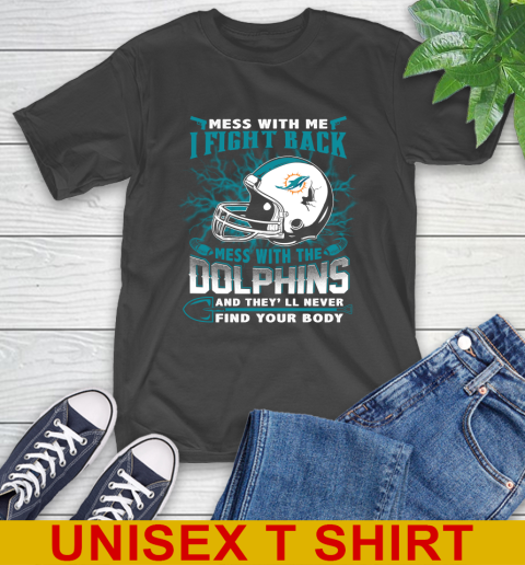 NFL Football Miami Dolphins Mess With Me I Fight Back Mess With My Team And They'll Never Find Your Body Shirt T-Shirt