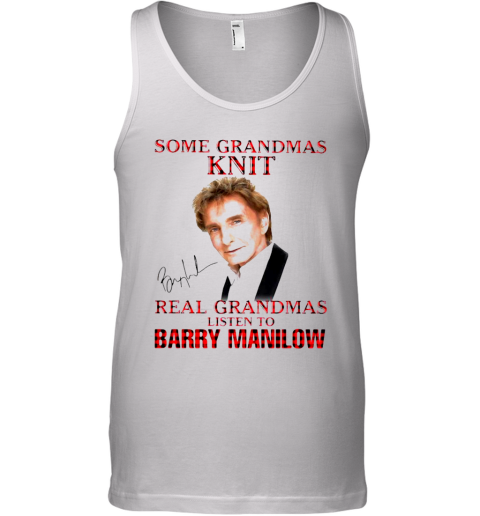 Some Grandmas Knit Real Grandmas Listen To Barry Manilow Signature Tank Top