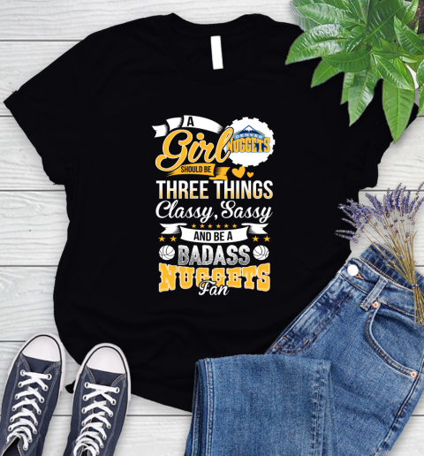 Denver Nuggets NBA A Girl Should Be Three Things Classy Sassy And A Be Badass Fan Women's T-Shirt