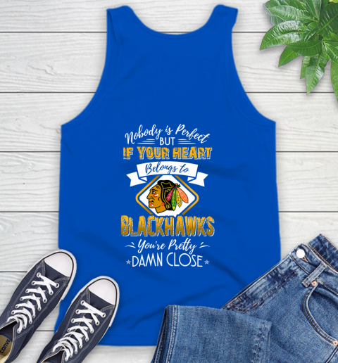NHL Hockey Chicago Blackhawks Nobody Is Perfect But If Your Heart Belongs To Blackhawks You're Pretty Damn Close Shirt Tank Top 4