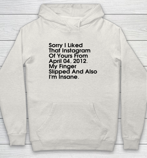 Sorry I Liked That Instagram Of Yours From April 04 2012 Hoodie 8