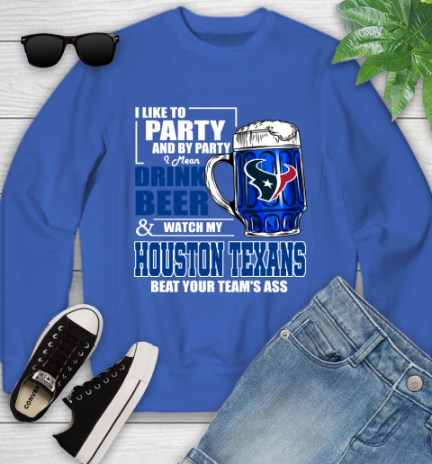 NFL I Like To Party And By Party I Mean Drink Beer and Watch My Houston Texans Beat Your Team's Ass Football Youth Sweatshirt 7