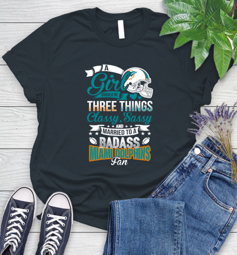 Miami Dolphins NFL Football A Girl Should Be Three Things Classy Sassy And A Be Badass Fan Women's T-Shirt 8