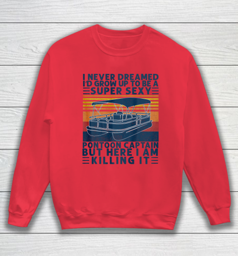 I Never Dreamed I d Grow Up to be Super Sexy Pontoon Captain Sweatshirt 6