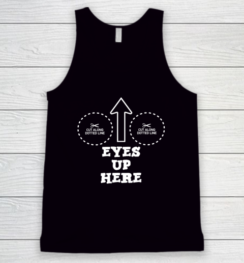 Eyes Up Here With Cut Out For Boobs Tank Top