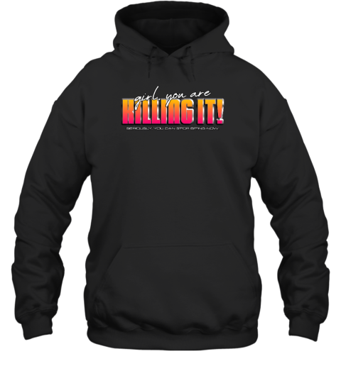 Girl You Are Killing It Seriously You Can Stop Biting Now Hoodie - Topshirtpro