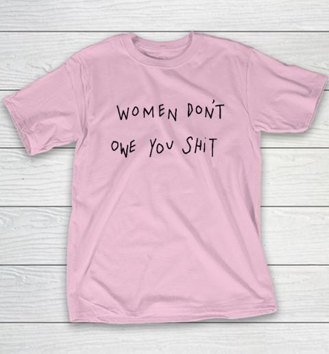 Women Don't Owe You Shit Shirt  Feminist Youth T-Shirt 6