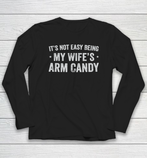 Mens Fathers Day It's Not Easy Being My Wifes Arm Candy Husband Long Sleeve T-Shirt