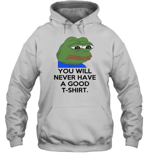 You Will Never Have A Good Hoodie