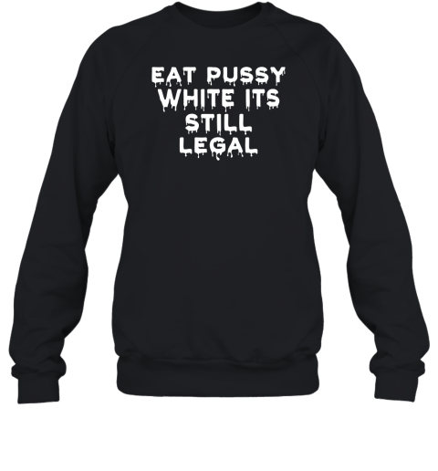 Eat Pussy While Its Still Legal Sweatshirt