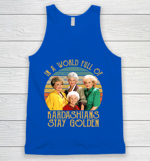 Golden Girls Tshirt In A World Full Of Kardashians Stay Golden Tank Top 4