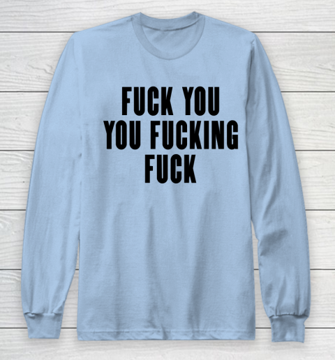 Fuck You You Fucking Fuck Long Sleeve T-Shirt 5
