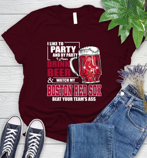MLB I Like To Party And By Party I Mean Drink Beer And Watch My Boston Red Sox Beat Your Team's Ass Baseball Women's T-Shirt 7
