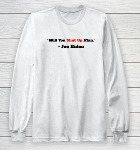 Will You Shut Up Man Funny Joe Biden Democrat Long Sleeve T-Shirt