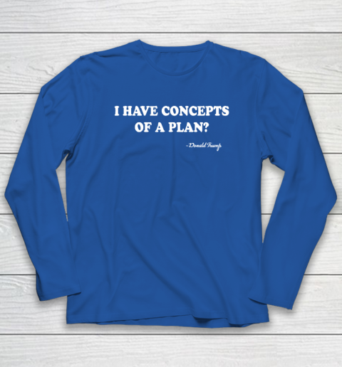 I Have Concepts Of A Plan Donald Trump Long Sleeve T-Shirt 5