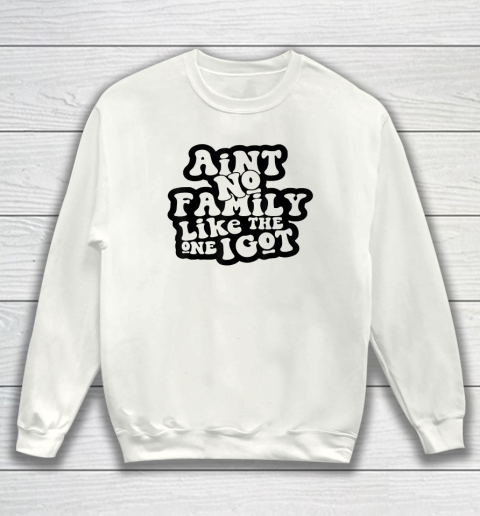 Ain't No Family Like The One I Got Funny Family Reunion 2022 Sweatshirt