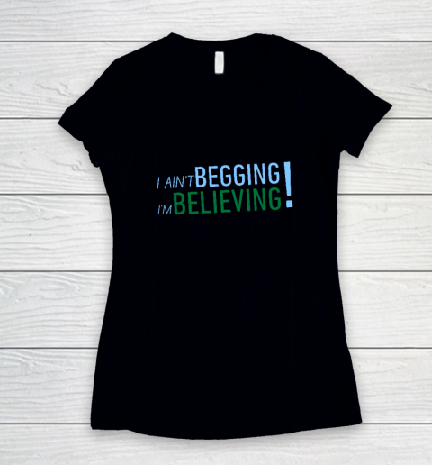 I Ain't Begging I'm Believing Women's V-Neck T-Shirt