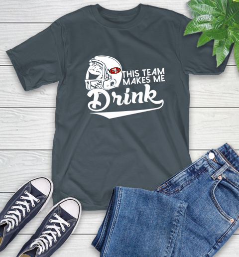 San Francisco 49ers NFL Football This Team Makes Me Drink Adoring Fan T-Shirt 10