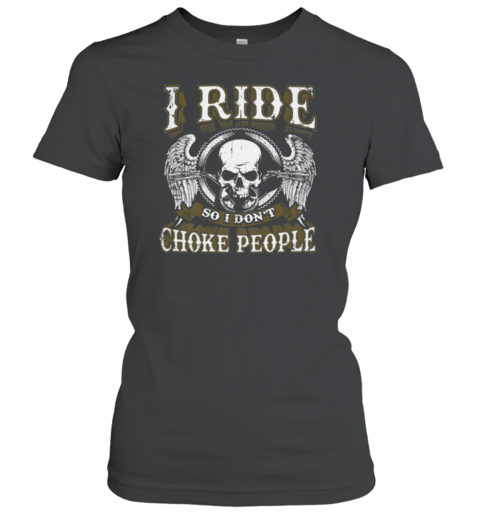 I Ride So I Don't Choke People Women's T-Shirt