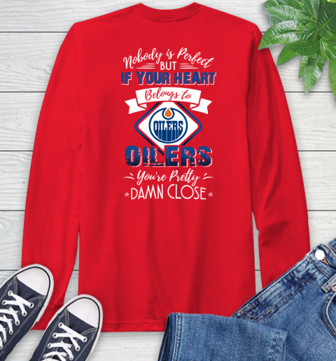 NHL Hockey Edmonton Oilers Nobody Is Perfect But If Your Heart Belongs To Oilers You're Pretty Damn Close Shirt Long Sleeve T-Shirt 12