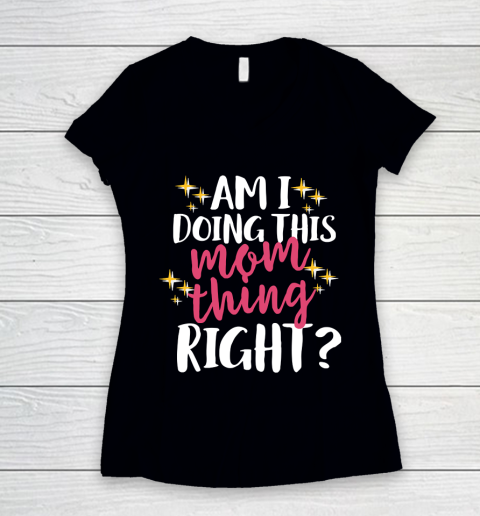 Mother's Day Funny Gift Ideas Apparel  Am I Doing This Mom Thing Right T Shirt Women's V-Neck T-Shirt
