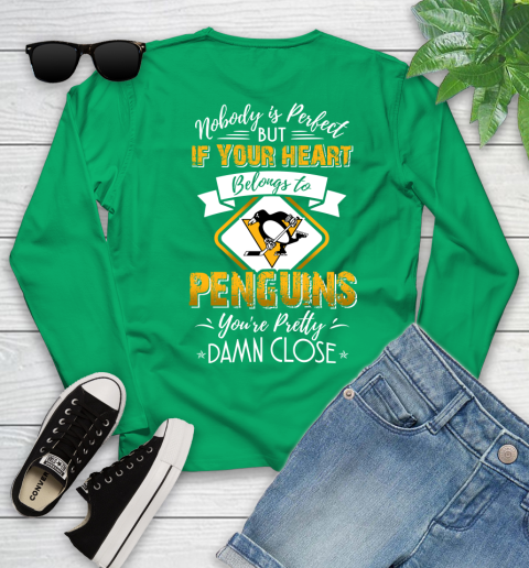 NHL Hockey Pittsburgh Penguins Nobody Is Perfect But If Your Heart Belongs To Penguins You're Pretty Damn Close Shirt Youth Long Sleeve 6