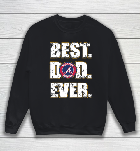 MLB Atlanta Braves Baseball Best Dad Ever Shirt Sweatshirt