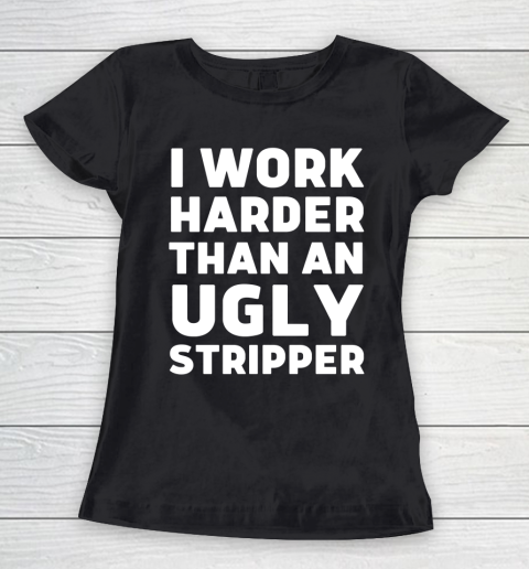 I Work Harder Than An Ugly Stripper Shirt Women's T-Shirt