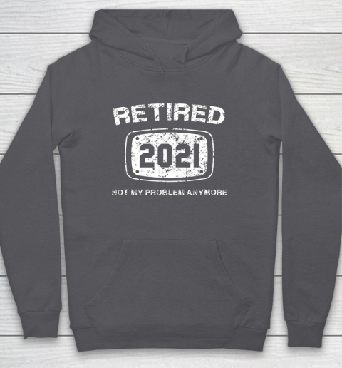 Retired 2021 Not My Problem Anymore Funny Gift Hoodie 4