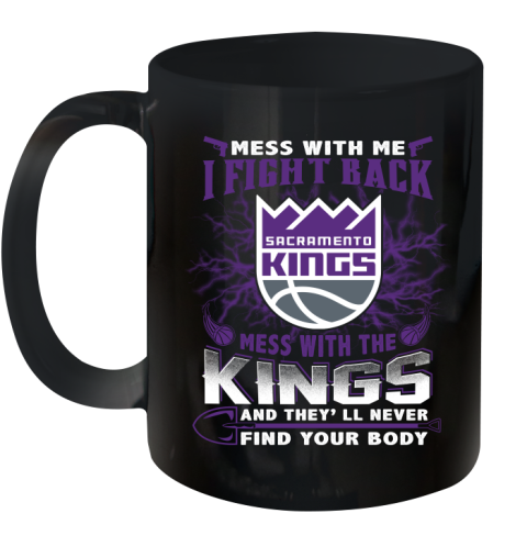 NBA Basketball Sacramento Kings Mess With Me I Fight Back Mess With My Team And They'll Never Find Your Body Shirt Ceramic Mug 11oz