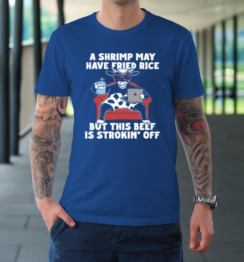 A Shrimp May Have Fried Rice But This Beef Is Strokin' Off T-Shirt 6