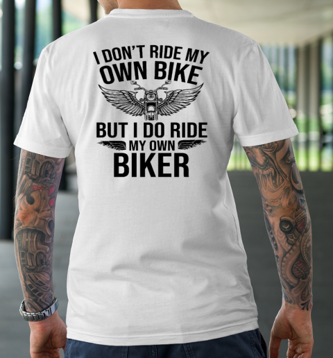 I Don't Ride My Own Bike But I Do Ride My Own Biker (On Back) T-Shirt