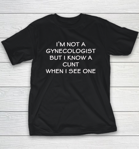 I'm No Gynecologist But I Know A Cunt When I See One Youth T-Shirt
