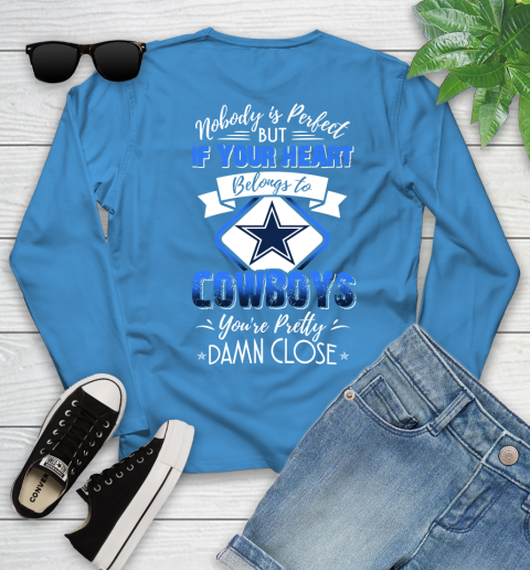NFL Football Dallas Cowboys Nobody Is Perfect But If Your Heart Belongs To Cowboys You're Pretty Damn Close Shirt Youth Long Sleeve 7