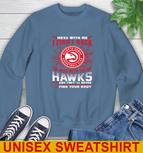NBA Basketball NBA Basketball Atlanta Hawks Mess With Me I Fight Back Mess With My Team And They'll Never Find Your Body Shirt Sweatshirt 10
