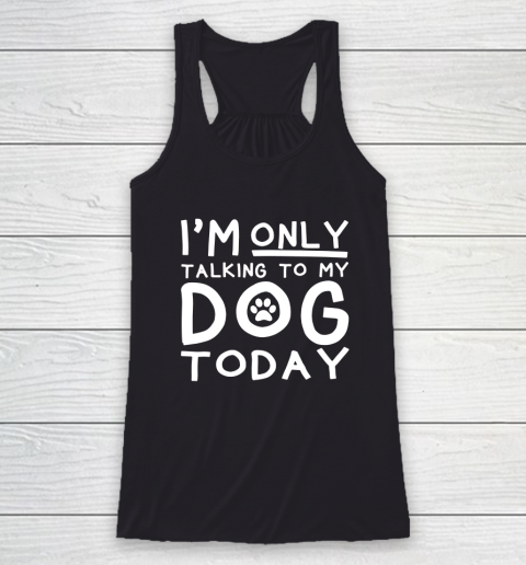 I Am Only Talking To My Dog Today Racerback Tank