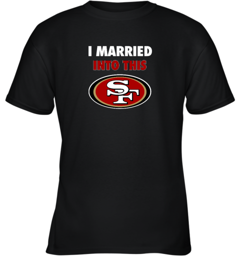 I Married Into This San Francisco 49ers Youth T-Shirt