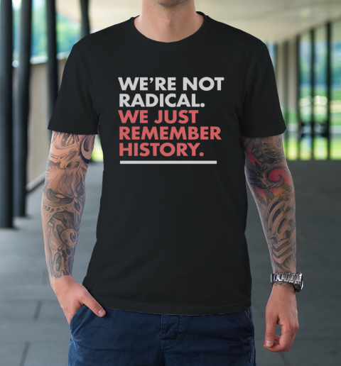 We're Not Radical We Just Remember History T-Shirt