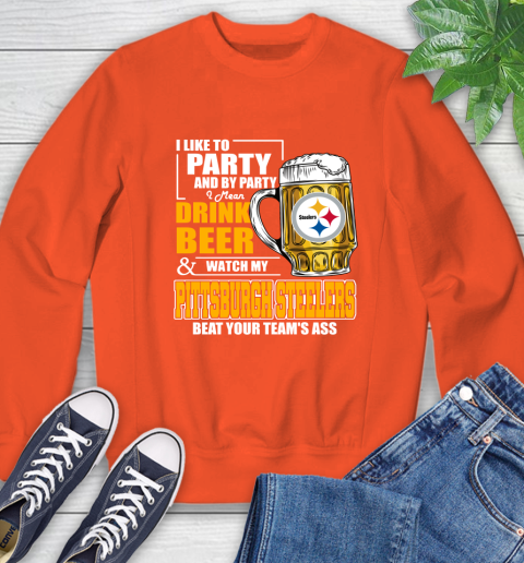 NFL I Like To Party And By Party I Mean Drink Beer and Watch My Pittsburgh Steelers Beat Your Team's Ass Football Sweatshirt 3