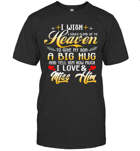 I Wish I Could Climb Up To Heaven To Give My Son A Big Hug And Tell Him How Much I Love T-Shirt