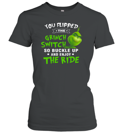 You Flipped The Grinch Switch So Buckle Up And Enjoy The Ride Christmas Women's T-Shirt