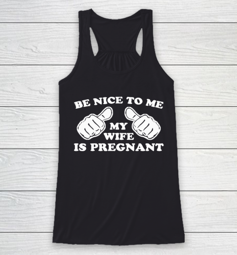 Father's Day Funny Gift Ideas Apparel  New Father  Be Nice To Me My Wife Is Pregnant T Shirt Racerback Tank