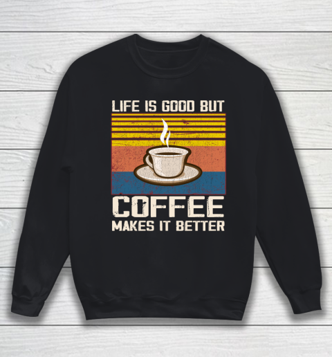 Life is good but Coffee makes it better Sweatshirt