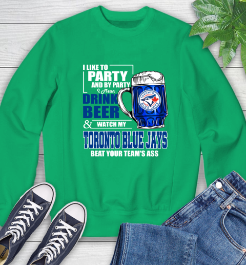 MLB I Like To Party And By Party I Mean Drink Beer And Watch My Toronto Blue Jays Beat Your Team's Ass Baseball Sweatshirt 7