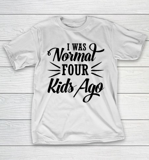 I Was Normal Four Kids Ago Mother's Day Gift T-Shirt