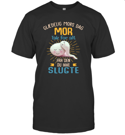 Glaedelig Mors Dag Mor Tak For Alt Fra Den Du Ikke Slugte T-Shirt